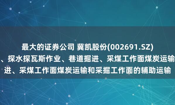 最大的证券公司 冀凯股份(002691.SZ):产品主要用于支护施工、探水探瓦斯作业、巷道掘进、采煤工作面煤炭运输和采掘工作面的辅助运输