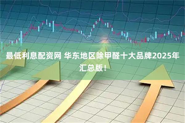 最低利息配资网 华东地区除甲醛十大品牌2025年汇总版!